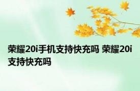 荣耀20i手机支持快充吗 荣耀20i支持快充吗 