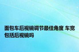 面包车后视镜调节最佳角度 车宽包括后视镜吗 