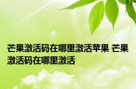 芒果激活码在哪里激活苹果 芒果激活码在哪里激活