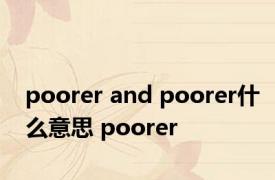 poorer and poorer什么意思 poorer 