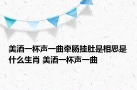 美酒一杯声一曲牵肠挂肚是相思是什么生肖 美酒一杯声一曲 