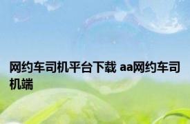 网约车司机平台下载 aa网约车司机端 