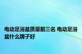 电动足浴盆质量前三名 电动足浴盆什么牌子好