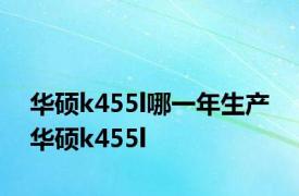 华硕k455l哪一年生产 华硕k455l 