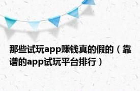 那些试玩app赚钱真的假的（靠谱的app试玩平台排行）