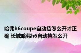 哈弗h6coupe自动挡怎么开才正确 长城哈弗h6自动挡怎么开