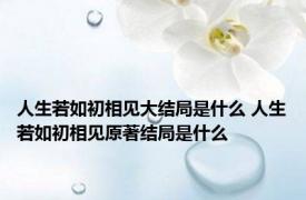 人生若如初相见大结局是什么 人生若如初相见原著结局是什么