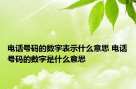 电话号码的数字表示什么意思 电话号码的数字是什么意思