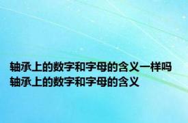 轴承上的数字和字母的含义一样吗 轴承上的数字和字母的含义