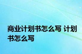 商业计划书怎么写 计划书怎么写 