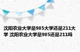 沈阳农业大学是985大学还是211大学 沈阳农业大学是985还是211吗