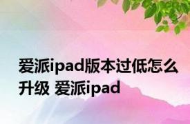 爱派ipad版本过低怎么升级 爱派ipad 