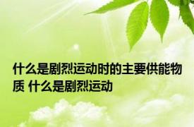 什么是剧烈运动时的主要供能物质 什么是剧烈运动