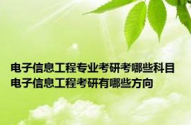 电子信息工程专业考研考哪些科目 电子信息工程考研有哪些方向