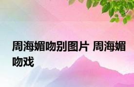 周海媚吻别图片 周海媚吻戏 