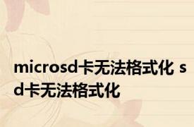 microsd卡无法格式化 sd卡无法格式化 