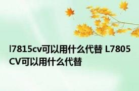 l7815cv可以用什么代替 L7805CV可以用什么代替