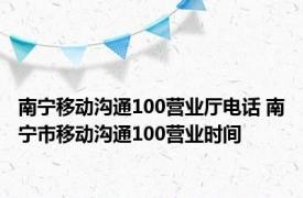 南宁移动沟通100营业厅电话 南宁市移动沟通100营业时间