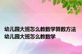 幼儿园大班怎么教数学算数方法 幼儿园大班怎么教数学