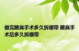 做完腋臭手术多久拆绷带 腋臭手术后多久拆绷带 