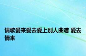 情歌爱来爱去爱上别人曲谱 爱去情来 