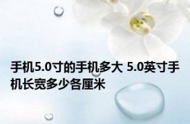 手机5.0寸的手机多大 5.0英寸手机长宽多少各厘米