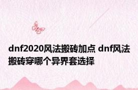 dnf2020风法搬砖加点 dnf风法搬砖穿哪个异界套选择