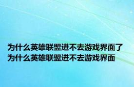 为什么英雄联盟进不去游戏界面了 为什么英雄联盟进不去游戏界面