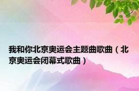 我和你北京奥运会主题曲歌曲（北京奥运会闭幕式歌曲）