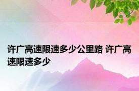 许广高速限速多少公里路 许广高速限速多少 