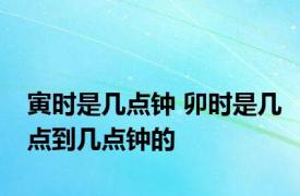 寅时是几点钟 卯时是几点到几点钟的