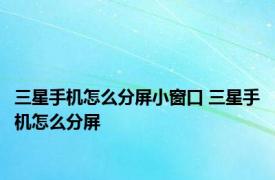 三星手机怎么分屏小窗口 三星手机怎么分屏 