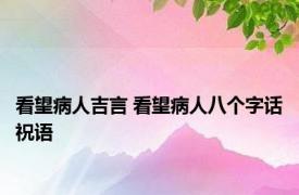 看望病人吉言 看望病人八个字话祝语 