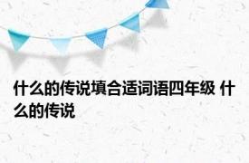 什么的传说填合适词语四年级 什么的传说 