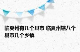 临夏州有几个县市 临夏州辖八个县市几个乡镇