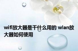 wifi放大器是干什么用的 wlan放大器如何使用