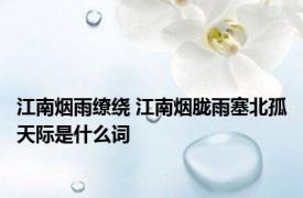 江南烟雨缭绕 江南烟胧雨塞北孤天际是什么词