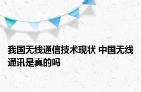 我国无线通信技术现状 中国无线通讯是真的吗 