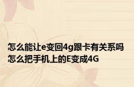 怎么能让e变回4g跟卡有关系吗 怎么把手机上的E变成4G