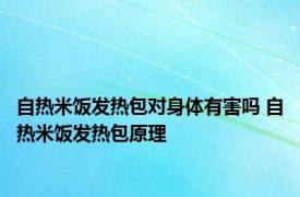 自热米饭发热包对身体有害吗 自热米饭发热包原理 