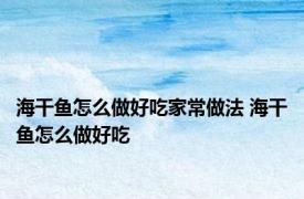 海干鱼怎么做好吃家常做法 海干鱼怎么做好吃