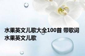 水果英文儿歌大全100首 带歌词 水果英文儿歌 