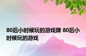 80后小时候玩的游戏牌 80后小时候玩的游戏 