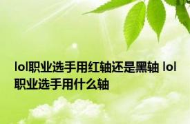 lol职业选手用红轴还是黑轴 lol职业选手用什么轴