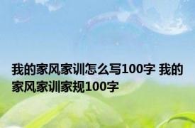 我的家风家训怎么写100字 我的家风家训家规100字 