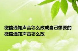 微信通知声音怎么改成自己想要的 微信通知声音怎么改 