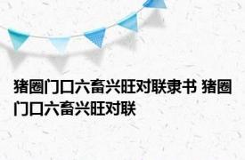 猪圈门口六畜兴旺对联隶书 猪圈门口六畜兴旺对联 