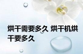 烘干需要多久 烘干机烘干要多久