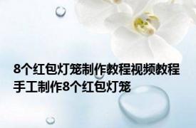 8个红包灯笼制作教程视频教程 手工制作8个红包灯笼 