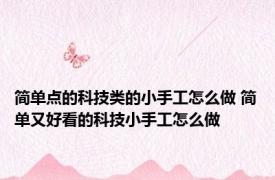 简单点的科技类的小手工怎么做 简单又好看的科技小手工怎么做